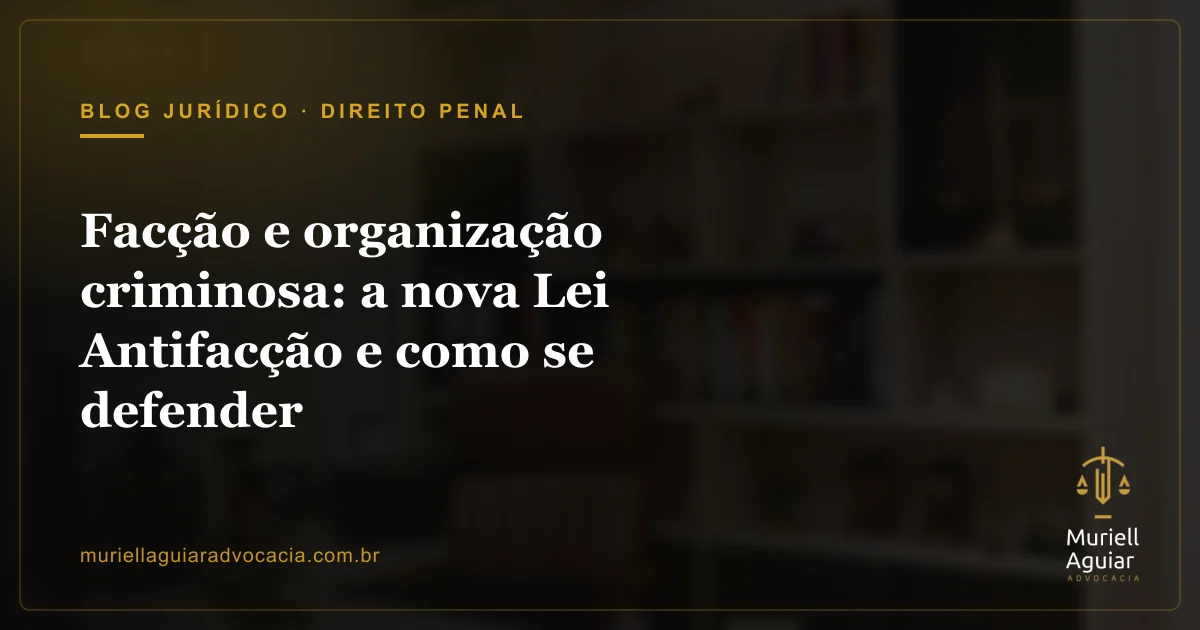 Facção e organização criminosa: a nova Lei Antifacção e como se defender