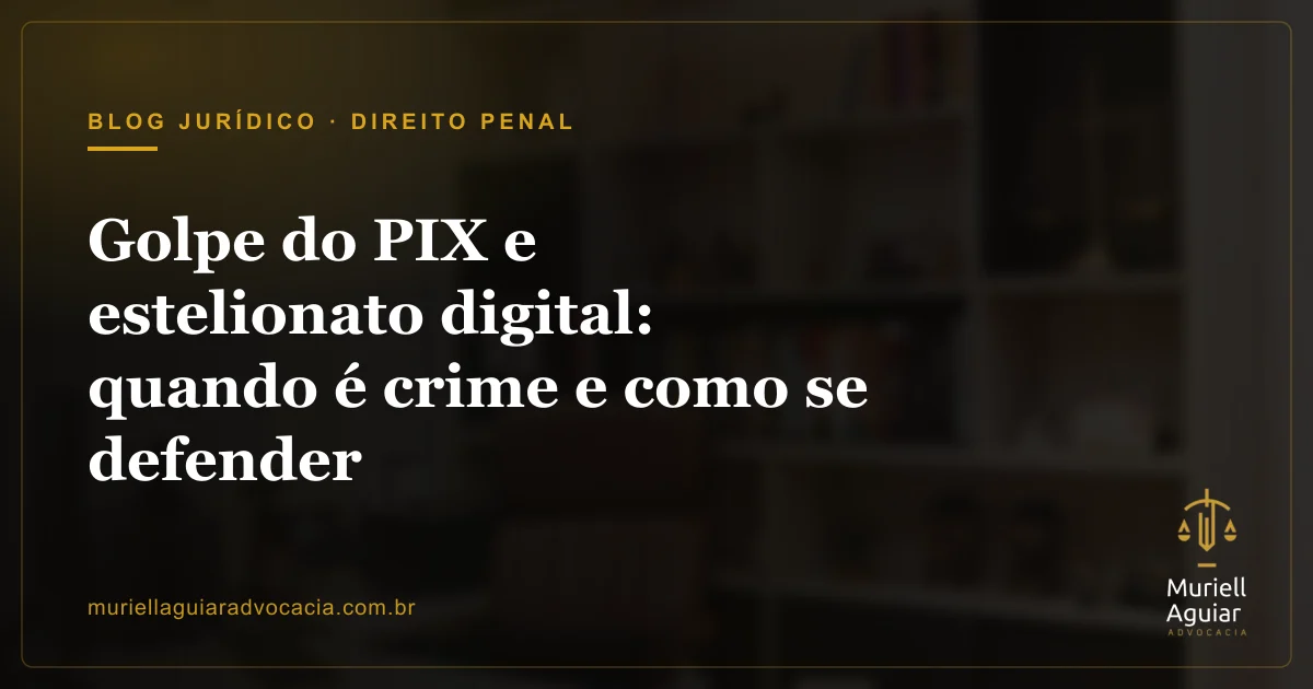 Golpe do PIX e estelionato digital: quando é crime e como se defender