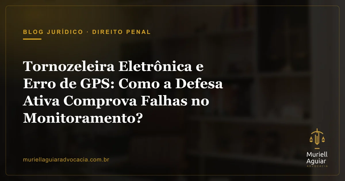 Tornozeleira Eletrônica e Erro de GPS: Como a Defesa Ativa Comprova Falhas no Monitoramento?