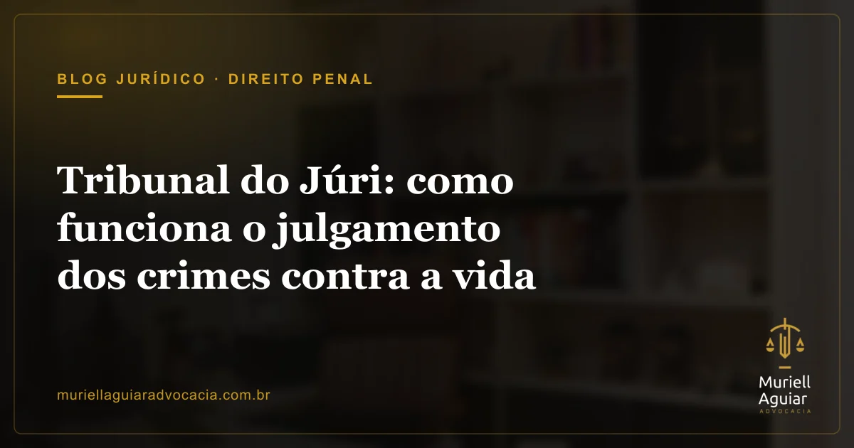Tribunal do Júri: como funciona o julgamento dos crimes contra a vida